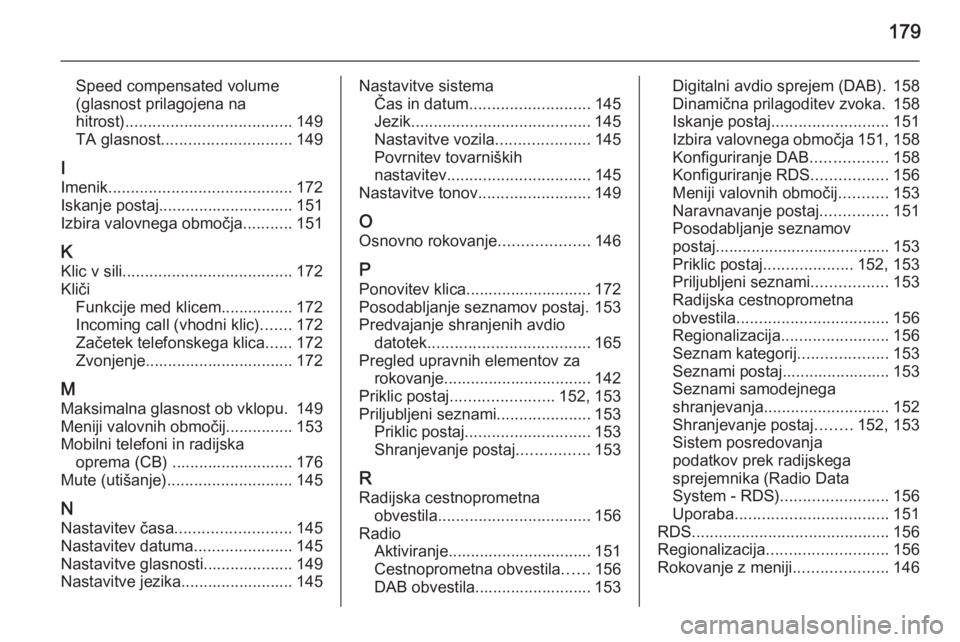 OPEL ASTRA J 2015  Navodila za uporabo Infotainment sistema 179
Speed compensated volume
(glasnost prilagojena na
hitrost) ..................................... 149
TA glasnost ............................. 149
I
Imenik ........................................