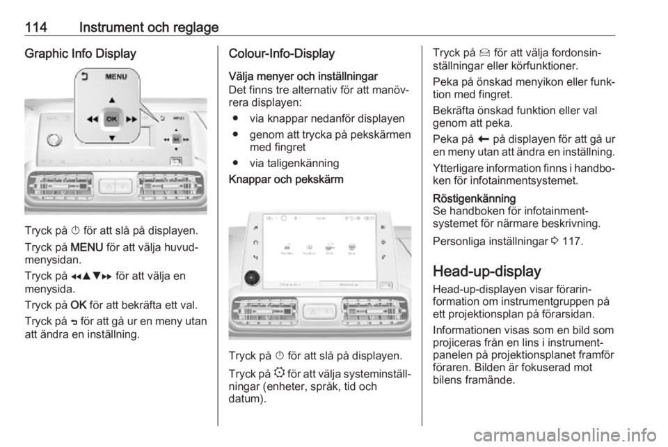 OPEL COMBO E 2019 Instruktionsbok 114Instrument och reglageGraphic Info Display
Tryck på X för att slå på displayen.
Tryck på MENU för att välja huvud‐
menysidan.
Tryck på fRS g för att välja en
menysida.
Tryck på OK f OPEL COMBO E 2019 Instruktionsbok 114Instrument och reglageGraphic Info Display
Tryck på X för att slå på displayen.
Tryck på MENU för att välja huvud‐
menysidan.
Tryck på fRS g för att välja en
menysida.
Tryck på OK f