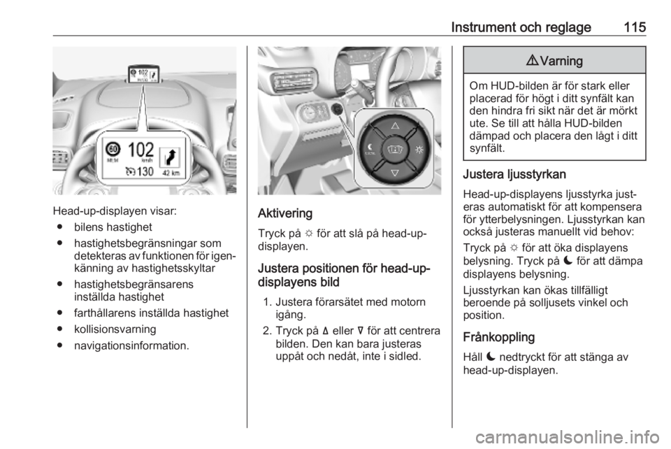 OPEL COMBO E 2019  Instruktionsbok Instrument och reglage115
Head-up-displayen visar:● bilens hastighet
● hastighetsbegränsningar som detekteras av funktionen för igen‐
känning av hastighetsskyltar
● hastighetsbegränsarens 