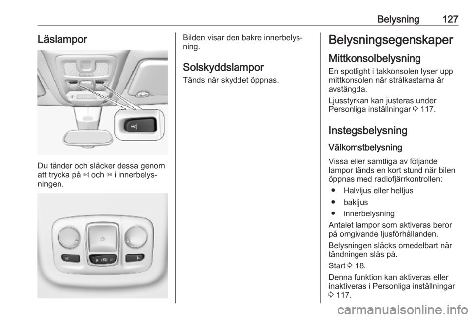 OPEL COMBO E 2019 Instruktionsbok Belysning127Läslampor
Du tänder och släcker dessa genom
att trycka på z och B i innerbelys‐
ningen.
Bilden visar den bakre innerbelys‐
ning.
Solskyddslampor
Tänds när skyddet öppnas.Belys OPEL COMBO E 2019 Instruktionsbok Belysning127Läslampor
Du tänder och släcker dessa genom
att trycka på z och B i innerbelys‐
ningen.
Bilden visar den bakre innerbelys‐
ning.
Solskyddslampor
Tänds när skyddet öppnas.Belys