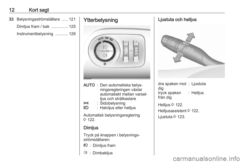 OPEL COMBO E 2019  Instruktionsbok 12Kort sagt33Belysningsströmställare  .....121
Dimljus fram / bak  ..............125
Instrumentbelysning  ...........126YtterbelysningAUTO:Den automatiska belys‐
ningsregleringen växlar
automatis