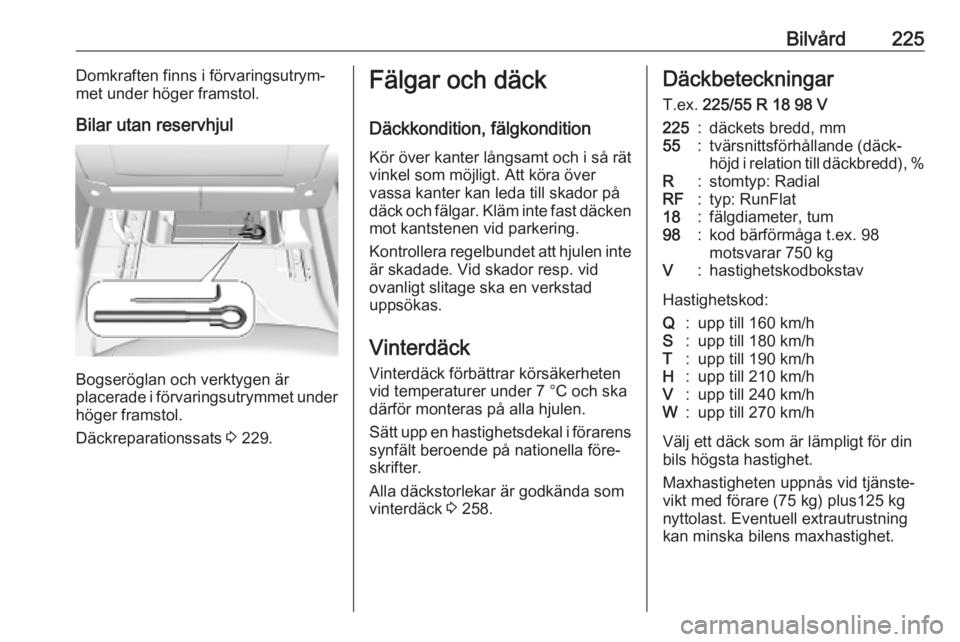 OPEL COMBO E 2019  Instruktionsbok Bilvård225Domkraften finns i förvaringsutrym‐
met under höger framstol.
Bilar utan reservhjul
Bogseröglan och verktygen är
placerade i förvaringsutrymmet under
höger framstol.
Däckreparation