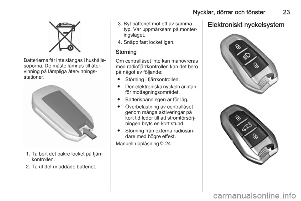 OPEL COMBO E 2019  Instruktionsbok Nycklar, dörrar och fönster23
Batterierna får inte slängas i hushålls‐
soporna. De måste lämnas till åter‐
vinning på lämpliga återvinnings‐
stationer.
1. Ta bort det bakre locket på