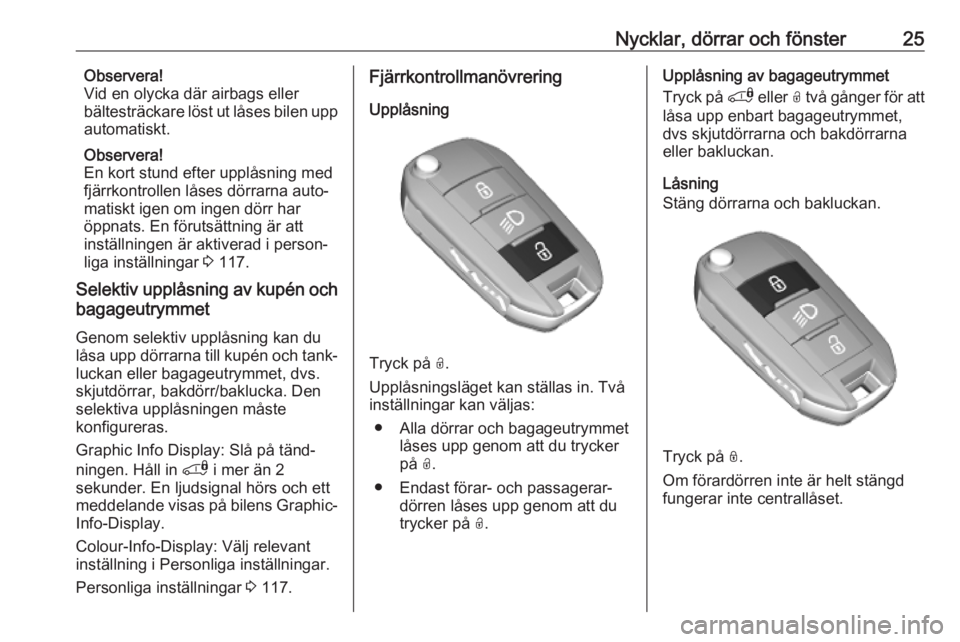 OPEL COMBO E 2019  Instruktionsbok Nycklar, dörrar och fönster25Observera!
Vid en olycka där airbags eller
bältesträckare löst ut låses bilen upp
automatiskt.
Observera!
En kort stund efter upplåsning med
fjärrkontrollen låse