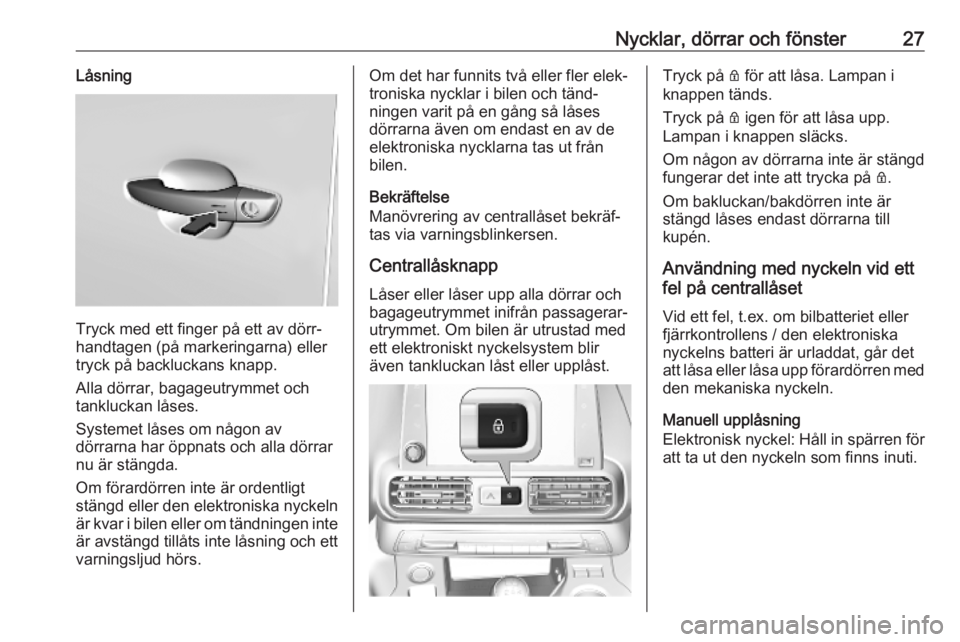 OPEL COMBO E 2019  Instruktionsbok Nycklar, dörrar och fönster27Låsning
Tryck med ett finger på ett av dörr‐
handtagen (på markeringarna) eller
tryck på backluckans knapp.
Alla dörrar, bagageutrymmet och
tankluckan låses.
Sy