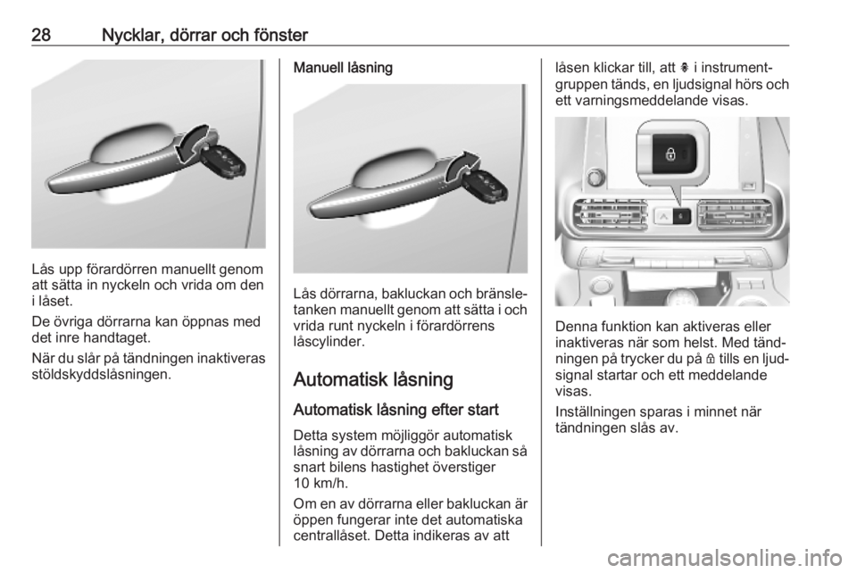 OPEL COMBO E 2019  Instruktionsbok 28Nycklar, dörrar och fönster
Lås upp förardörren manuellt genom
att sätta in nyckeln och vrida om den
i låset.
De övriga dörrarna kan öppnas med det inre handtaget.
När du slår på tändn