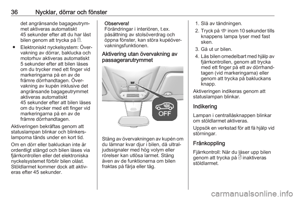 OPEL COMBO E 2019  Instruktionsbok 36Nycklar, dörrar och fönsterdet angränsande bagageutrym‐
met aktiveras automatiskt
45 sekunder efter att du har låst
bilen genom att trycka på  e.
● Elektroniskt nyckelsystem: Över‐
vakni