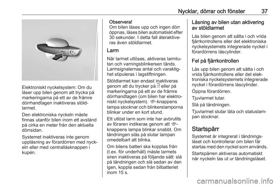 OPEL COMBO E 2019  Instruktionsbok Nycklar, dörrar och fönster37
Elektroniskt nyckelsystem: Om du
låser upp bilen genom att trycka på
markeringarna på ett av de främre
dörrhandtagen inaktiveras stöld‐
larmet.
Den elektroniska