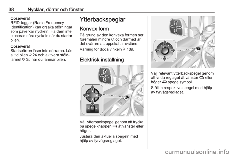 OPEL COMBO E 2019  Instruktionsbok 38Nycklar, dörrar och fönsterObservera!
RFID-taggar (Radio Frequency
Identification) kan orsaka störningar
som påverkar nyckeln. Ha dem inte
placerad nära nyckeln när du startar bilen.
Observera