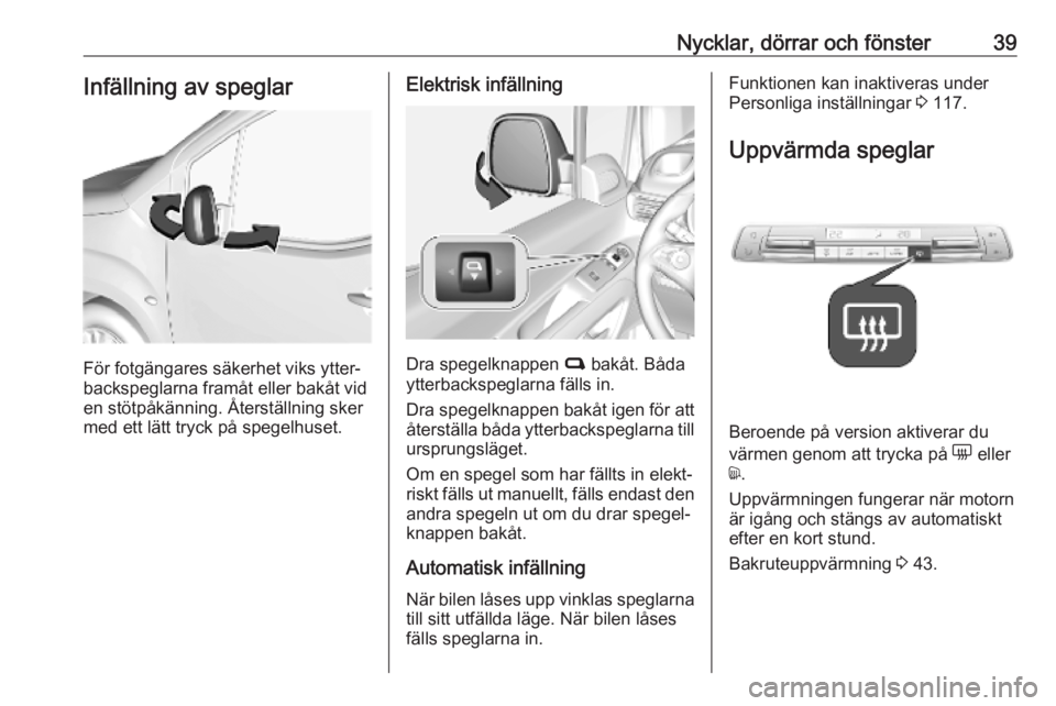 OPEL COMBO E 2019  Instruktionsbok Nycklar, dörrar och fönster39Infällning av speglar
För fotgängares säkerhet viks ytter‐
backspeglarna framåt eller bakåt vid
en stötpåkänning. Återställning sker
med ett lätt tryck på