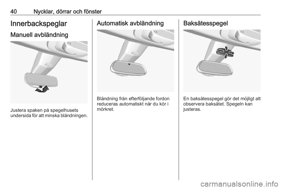 OPEL COMBO E 2019  Instruktionsbok 40Nycklar, dörrar och fönsterInnerbackspeglarManuell avbländning
Justera spaken på spegelhusets
undersida för att minska bländningen.
Automatisk avbländning
Bländning från efterföljande ford