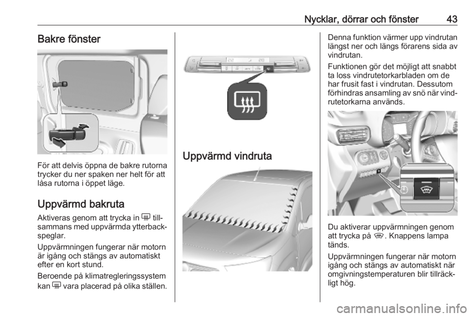 OPEL COMBO E 2019  Instruktionsbok Nycklar, dörrar och fönster43Bakre fönster
För att delvis öppna de bakre rutornatrycker du ner spaken ner helt för att
låsa rutorna i öppet läge.
Uppvärmd bakruta Aktiveras genom att trycka 