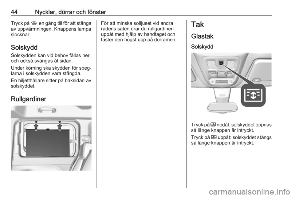 OPEL COMBO E 2019  Instruktionsbok 44Nycklar, dörrar och fönsterTryck på , en gång till för att stänga
av uppvärmningen. Knappens lampa slocknar.
Solskydd Solskydden kan vid behov fällas ner
och också svängas åt sidan.
Under