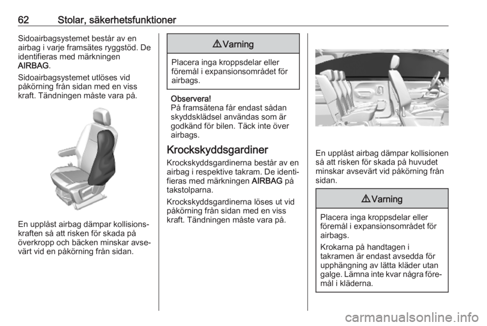 OPEL COMBO E 2019  Instruktionsbok 62Stolar, säkerhetsfunktionerSidoairbagsystemet består av en
airbag i varje framsätes ryggstöd. De
identifieras med märkningen
AIRBAG .
Sidoairbagsystemet utlöses vid
påkörning från sidan med
