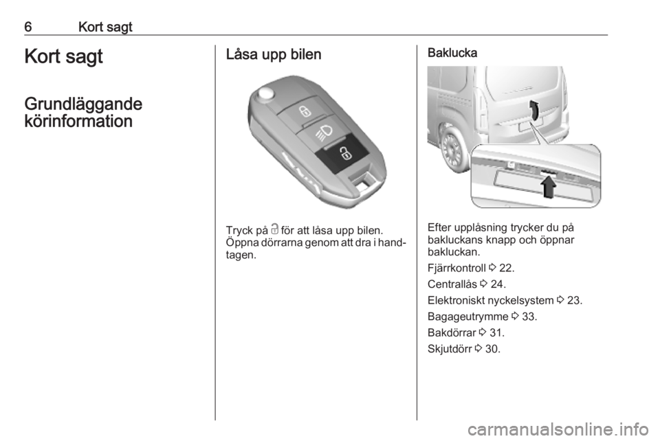 OPEL COMBO E 2019  Instruktionsbok 6Kort sagtKort sagt
Grundläggande
körinformationLåsa upp bilen
Tryck på  c
 för att låsa upp bilen.
Öppna dörrarna genom att dra i hand‐ tagen.
Baklucka
Efter upplåsning trycker du på
bakl