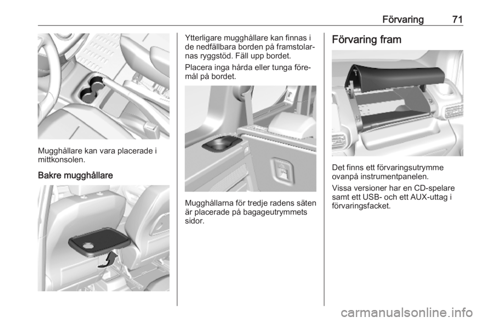 OPEL COMBO E 2019  Instruktionsbok Förvaring71
Mugghållare kan vara placerade i
mittkonsolen.
Bakre mugghållare
Ytterligare mugghållare kan finnas i
de nedfällbara borden på framstolar‐
nas ryggstöd. Fäll upp bordet.
Placera 