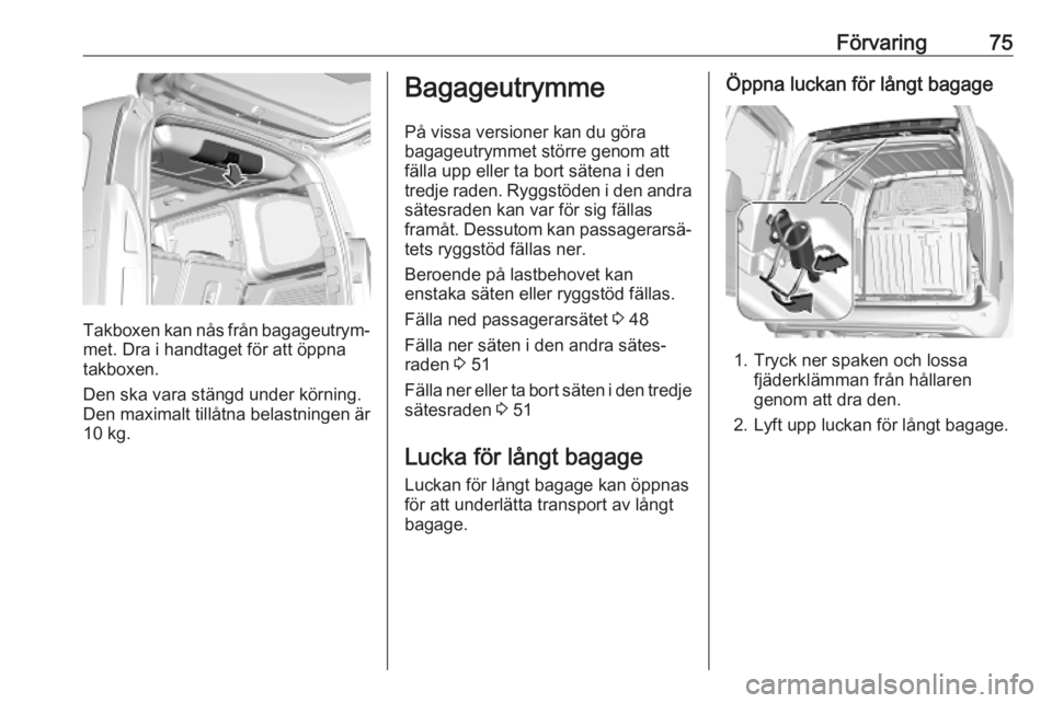 OPEL COMBO E 2019  Instruktionsbok Förvaring75
Takboxen kan nås från bagageutrym‐met. Dra i handtaget för att öppna
takboxen.
Den ska vara stängd under körning.
Den maximalt tillåtna belastningen är
10 kg.
Bagageutrymme
På 