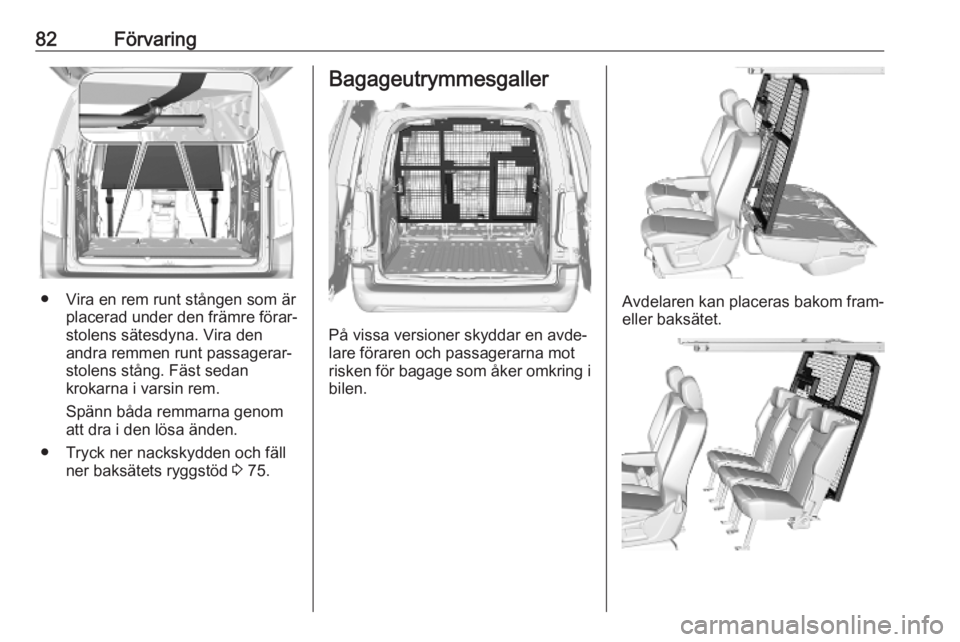 OPEL COMBO E 2019  Instruktionsbok 82Förvaring
● Vira en rem runt stången som ärplacerad under den främre förar‐
stolens sätesdyna. Vira den
andra remmen runt passagerar‐
stolens stång. Fäst sedan
krokarna i varsin rem.
S