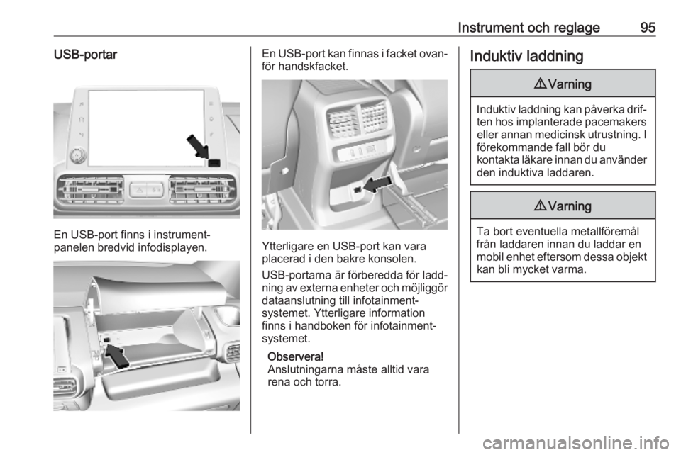 OPEL COMBO E 2019  Instruktionsbok Instrument och reglage95USB-portar
En USB-port finns i instrument‐
panelen bredvid infodisplayen.
En USB-port kan finnas i facket ovan‐ för handskfacket.
Ytterligare en USB-port kan vara
placerad