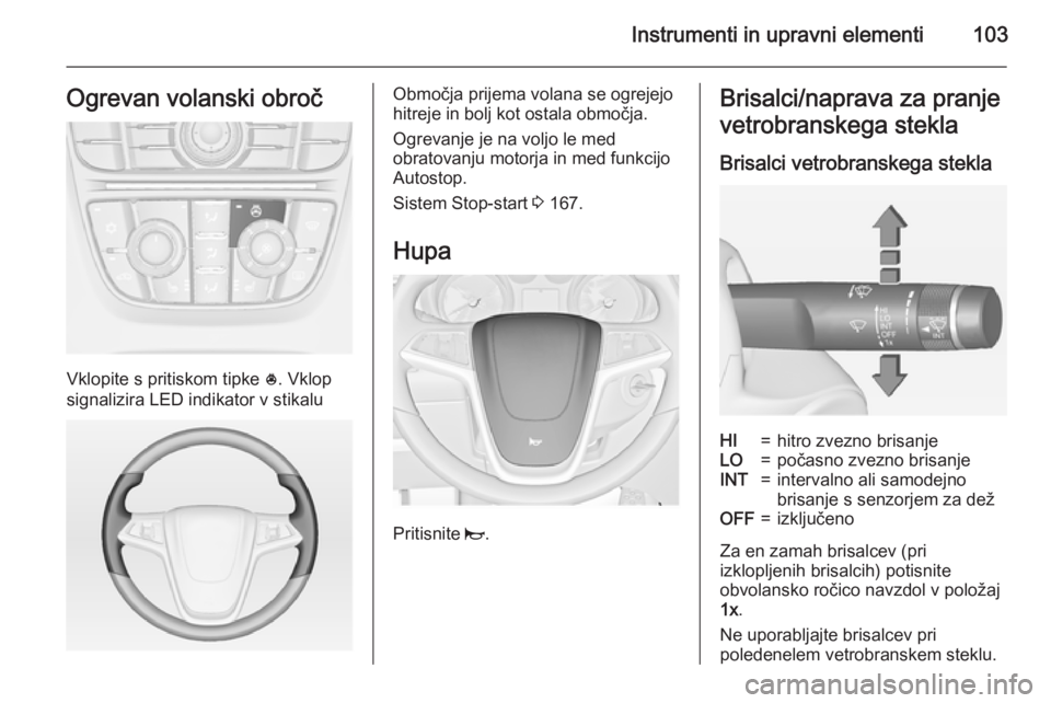 OPEL ASTRA J 2015 Uporabniški priročnik Instrumenti in upravni elementi103Ogrevan volanski obroč
Vklopite s pritiskom tipke *. Vklop
signalizira LED indikator v stikalu
Območja prijema volana se ogrejejo
hitreje in bolj kot ostala območj OPEL ASTRA J 2015 Uporabniški priročnik Instrumenti in upravni elementi103Ogrevan volanski obroč
Vklopite s pritiskom tipke *. Vklop
signalizira LED indikator v stikalu
Območja prijema volana se ogrejejo
hitreje in bolj kot ostala območj