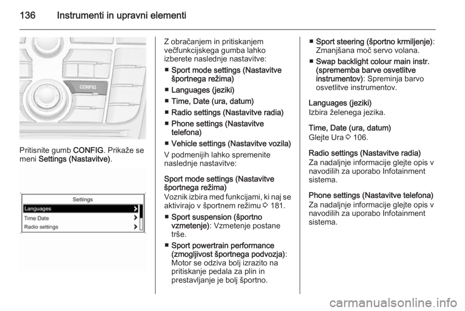 OPEL ASTRA J 2015  Uporabniški priročnik 136Instrumenti in upravni elementi
Pritisnite gumb CONFIG. Prikaže se
meni  Settings (Nastavitve) .
Z obračanjem in pritiskanjem
večfunkcijskega gumba lahko
izberete naslednje nastavitve:
■ Sport