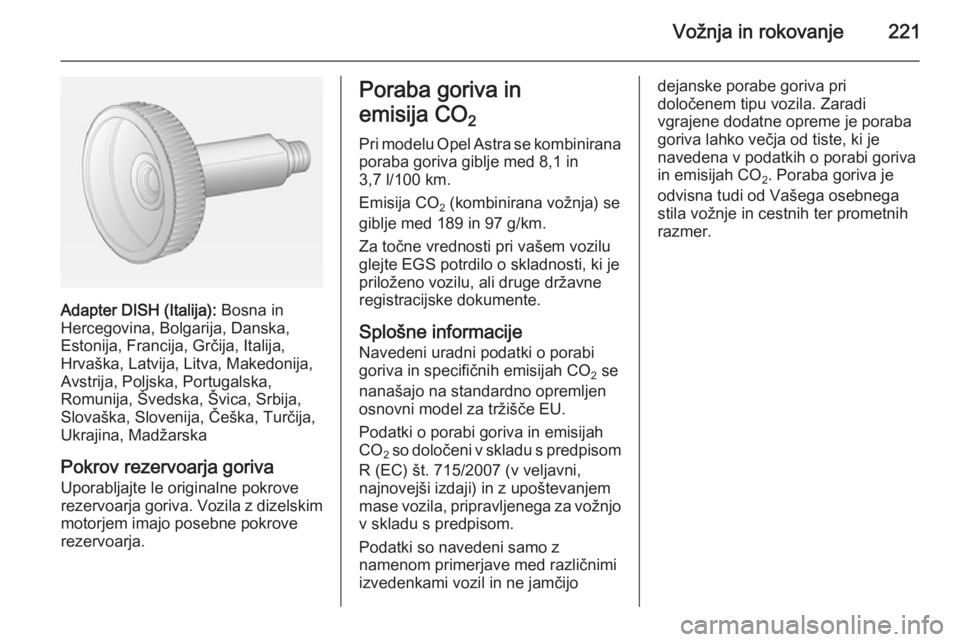 OPEL ASTRA J 2015 Uporabniški priročnik Vožnja in rokovanje221
Adapter DISH (Italija): Bosna in
Hercegovina, Bolgarija, Danska,
Estonija, Francija, Grčija, Italija,
Hrvaška, Latvija, Litva, Makedonija,
Avstrija, Poljska, Portugalska,
Rom OPEL ASTRA J 2015 Uporabniški priročnik Vožnja in rokovanje221
Adapter DISH (Italija): Bosna in
Hercegovina, Bolgarija, Danska,
Estonija, Francija, Grčija, Italija,
Hrvaška, Latvija, Litva, Makedonija,
Avstrija, Poljska, Portugalska,
Rom