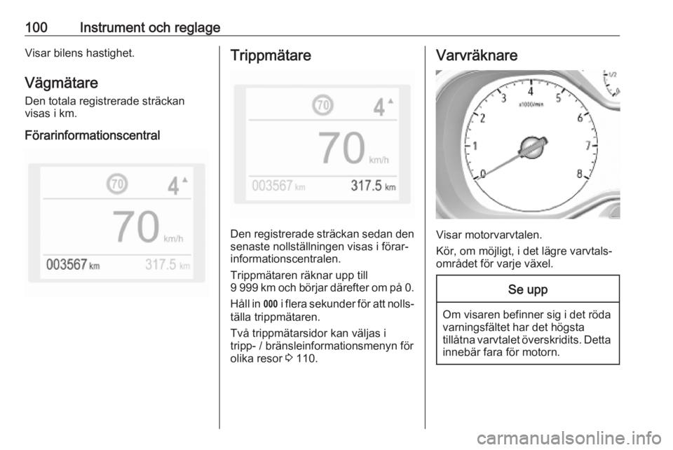 OPEL COMBO E 2019.1  Instruktionsbok 100Instrument och reglageVisar bilens hastighet.Vägmätare
Den totala registrerade sträckan
visas i km.
FörarinformationscentralTrippmätare
Den registrerade sträckan sedan den
senaste nollställn