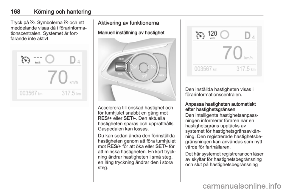 OPEL COMBO E 2019.1 Instruktionsbok 168Körning och hanteringTryck på m. Symbolerna m och ett
meddelande visas då i förarinforma‐
tionscentralen. Systemet är fort‐
farande inte aktivt.Aktivering av funktionerna
Manuell inställ OPEL COMBO E 2019.1 Instruktionsbok 168Körning och hanteringTryck på m. Symbolerna m och ett
meddelande visas då i förarinforma‐
tionscentralen. Systemet är fort‐
farande inte aktivt.Aktivering av funktionerna
Manuell inställ