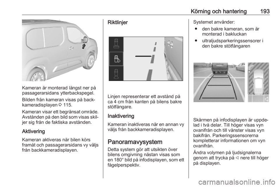 OPEL COMBO E 2019.1 Instruktionsbok Körning och hantering193
Kameran är monterad längst ner på
passagerarsidans ytterbackspegel.
Bilden från kameran visas på back‐
kameradisplayen 3 115.
Kameran visar ett begränsat område.
Av OPEL COMBO E 2019.1 Instruktionsbok Körning och hantering193
Kameran är monterad längst ner på
passagerarsidans ytterbackspegel.
Bilden från kameran visas på back‐
kameradisplayen 3 115.
Kameran visar ett begränsat område.
Av