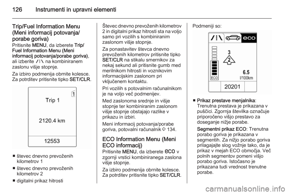 OPEL ASTRA J 2015.5 Uporabniški priročnik 126Instrumenti in upravni elementi
Trip/Fuel Information Menu(Meni informacij potovanja/porabe goriva)
Pritisnite MENU, da izberete Trip/
Fuel Information Menu (Meni
informacij potovanja/porabe gori OPEL ASTRA J 2015.5 Uporabniški priročnik 126Instrumenti in upravni elementi
Trip/Fuel Information Menu(Meni informacij potovanja/porabe goriva)
Pritisnite MENU, da izberete Trip/
Fuel Information Menu (Meni
informacij potovanja/porabe gori