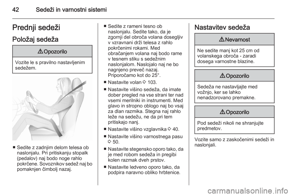 OPEL ASTRA J 2015.75  Uporabniški priročnik 42Sedeži in varnostni sistemiPrednji sedežiPoložaj sedeža9 Opozorilo
Vozite le s pravilno nastavljenim
sedežem.
■ Sedite z zadnjim delom telesa ob naslonjalu. Pri pritiskanju stopalk
(pedalov) 