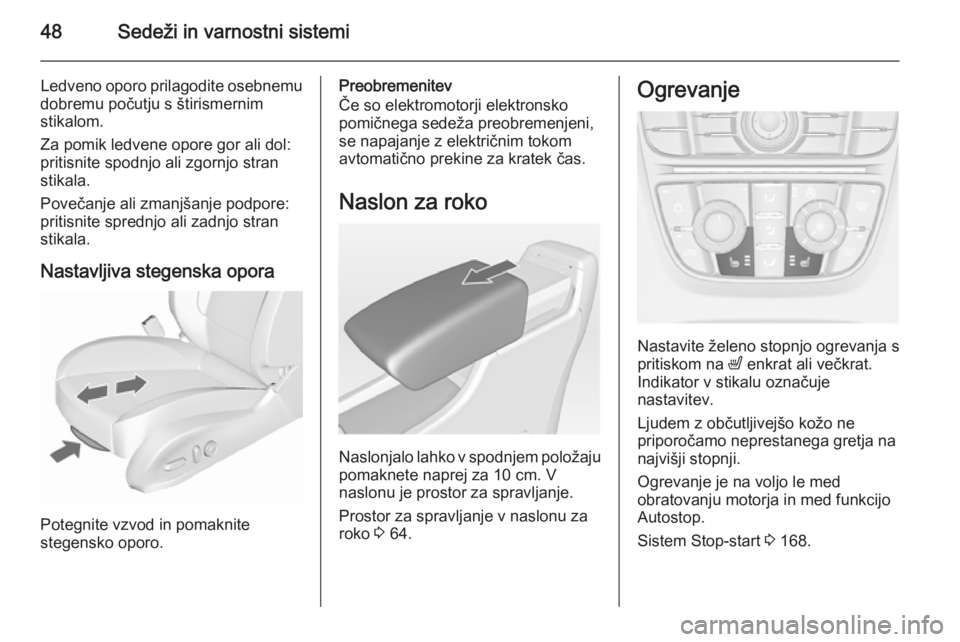 OPEL ASTRA J 2015.75  Uporabniški priročnik 48Sedeži in varnostni sistemi
Ledveno oporo prilagodite osebnemu
dobremu počutju s štirismernim
stikalom.
Za pomik ledvene opore gor ali dol:
pritisnite spodnjo ali zgornjo stran
stikala.
Povečanj