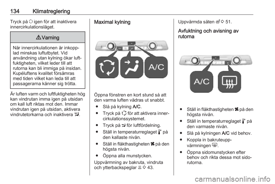 OPEL COMBO E 2019.75 Instruktionsbok 134KlimatregleringTryck på u igen för att inaktivera
innercirkulationsläget.9 Varning
När innercirkulationen är inkopp‐
lad minskas luftutbytet. Vid
användning utan kylning ökar luft‐
fukti OPEL COMBO E 2019.75 Instruktionsbok 134KlimatregleringTryck på u igen för att inaktivera
innercirkulationsläget.9 Varning
När innercirkulationen är inkopp‐
lad minskas luftutbytet. Vid
användning utan kylning ökar luft‐
fukti