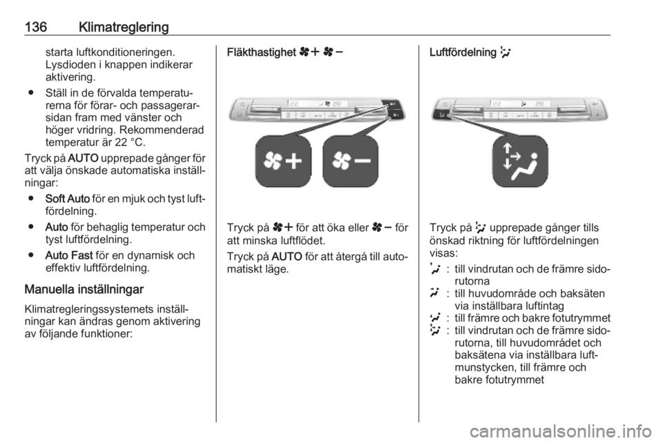 OPEL COMBO E 2019.75 Instruktionsbok 136Klimatregleringstarta luftkonditioneringen.
Lysdioden i knappen indikerar
aktivering.
● Ställ in de förvalda temperatu‐ rerna för förar- och passagerar‐
sidan fram med vänster och
höger OPEL COMBO E 2019.75 Instruktionsbok 136Klimatregleringstarta luftkonditioneringen.
Lysdioden i knappen indikerar
aktivering.
● Ställ in de förvalda temperatu‐ rerna för förar- och passagerar‐
sidan fram med vänster och
höger