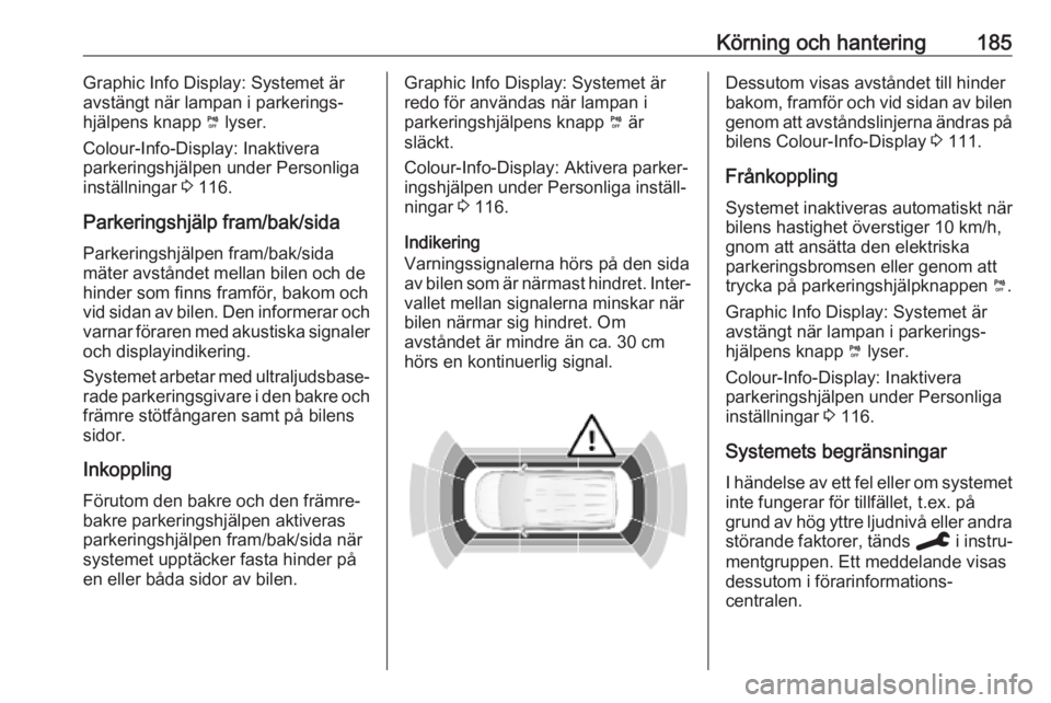 OPEL COMBO E 2019.75 Instruktionsbok Körning och hantering185Graphic Info Display: Systemet är
avstängt när lampan i parkerings‐
hjälpens knapp ¼ lyser.
Colour-Info-Display: Inaktivera
parkeringshjälpen under Personliga
instäl OPEL COMBO E 2019.75 Instruktionsbok Körning och hantering185Graphic Info Display: Systemet är
avstängt när lampan i parkerings‐
hjälpens knapp ¼ lyser.
Colour-Info-Display: Inaktivera
parkeringshjälpen under Personliga
instäl