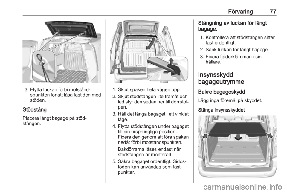 OPEL COMBO E 2019.75 Instruktionsbok Förvaring77
3. Flytta luckan förbi motstånd‐spunkten för att låsa fast den med
stöden.
Stödstång
Placera långt bagage på stöd‐
stången.1. Skjut spaken hela vägen upp.
2. Skjut stödst OPEL COMBO E 2019.75 Instruktionsbok Förvaring77
3. Flytta luckan förbi motstånd‐spunkten för att låsa fast den med
stöden.
Stödstång
Placera långt bagage på stöd‐
stången.1. Skjut spaken hela vägen upp.
2. Skjut stödst