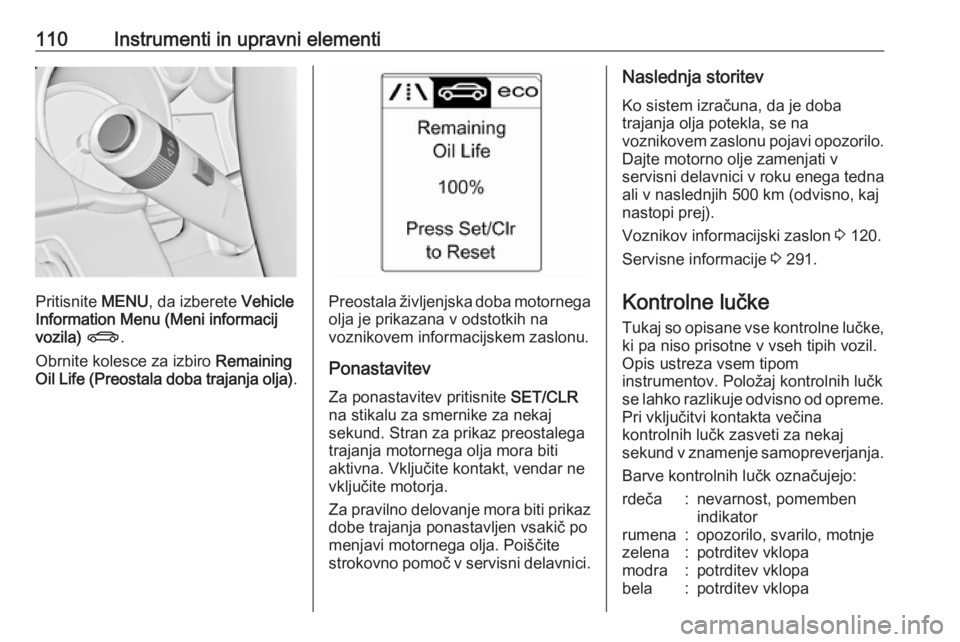 OPEL ASTRA J 2016 Uporabniški priročnik 110Instrumenti in upravni elementi
Pritisnite MENU, da izberete Vehicle
Information Menu (Meni informacij vozila) X .
Obrnite kolesce za izbiro Remaining
Oil Life (Preostala doba trajanja olja) .Pr OPEL ASTRA J 2016 Uporabniški priročnik 110Instrumenti in upravni elementi
Pritisnite MENU, da izberete Vehicle
Information Menu (Meni informacij vozila) X .
Obrnite kolesce za izbiro Remaining
Oil Life (Preostala doba trajanja olja) .Pr