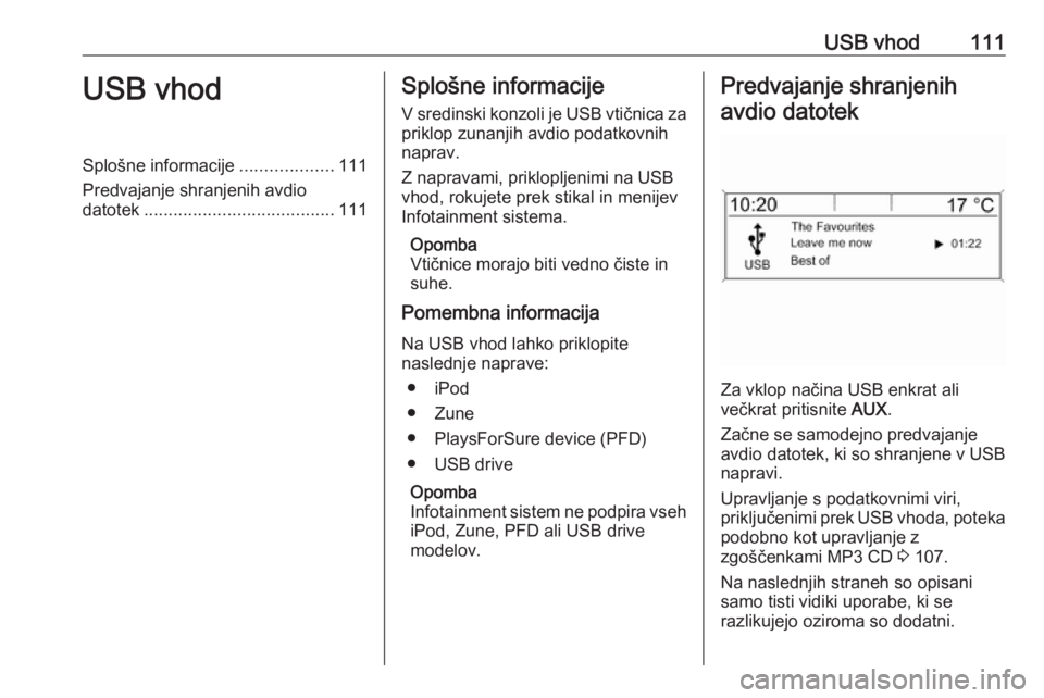 OPEL ASTRA J 2016.5 Navodila za uporabo Infotainment sistema USB vhod111USB vhodSplošne informacije...................111
Predvajanje shranjenih avdio
datotek ....................................... 111Splošne informacije
V sredinski konzoli je USB vtičnica OPEL ASTRA J 2016.5 Navodila za uporabo Infotainment sistema USB vhod111USB vhodSplošne informacije...................111
Predvajanje shranjenih avdio
datotek ....................................... 111Splošne informacije
V sredinski konzoli je USB vtičnica