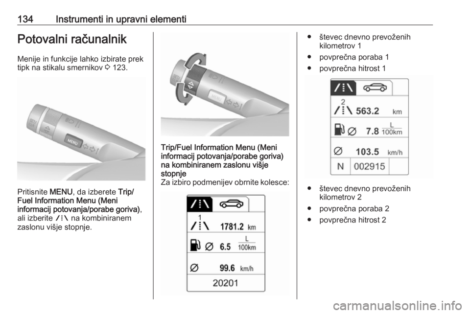 OPEL ASTRA J 2016.5 Uporabniški priročnik 134Instrumenti in upravni elementiPotovalni računalnik
Menije in funkcije lahko izbirate prek
tipk na stikalu smernikov 3 123.
Pritisnite MENU, da izberete Trip/
Fuel Information Menu (Meni
inform OPEL ASTRA J 2016.5 Uporabniški priročnik 134Instrumenti in upravni elementiPotovalni računalnik
Menije in funkcije lahko izbirate prek
tipk na stikalu smernikov 3 123.
Pritisnite MENU, da izberete Trip/
Fuel Information Menu (Meni
inform