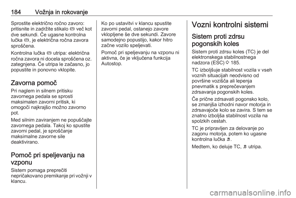 OPEL ASTRA J 2016.5  Uporabniški priročnik 184Vožnja in rokovanjeSprostite električno ročno zavoro:
pritisnite in zadržite stikalo  m več kot
dve sekundi. Če ugasne kontrolna
lučka  m, je električna ročna zavora
sproščena.
Kontrolna
