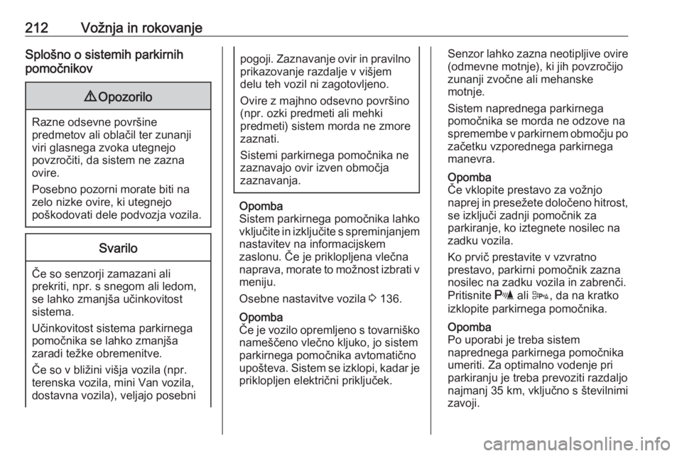 OPEL ASTRA J 2016.5  Uporabniški priročnik 212Vožnja in rokovanjeSplošno o sistemih parkirnih
pomočnikov9 Opozorilo
Razne odsevne površine
predmetov ali oblačil ter zunanji
viri glasnega zvoka utegnejo
povzročiti, da sistem ne zazna
ovir