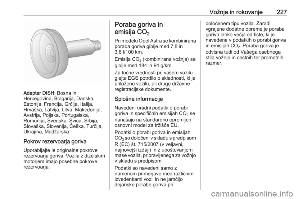 OPEL ASTRA J 2016.5 Uporabniški priročnik Vožnja in rokovanje227
Adapter DISH: Bosna in
Hercegovina, Bolgarija, Danska,
Estonija, Francija, Grčija, Italija,
Hrvaška, Latvija, Litva, Makedonija,
Avstrija, Poljska, Portugalska,
Romunija, Šv OPEL ASTRA J 2016.5 Uporabniški priročnik Vožnja in rokovanje227
Adapter DISH: Bosna in
Hercegovina, Bolgarija, Danska,
Estonija, Francija, Grčija, Italija,
Hrvaška, Latvija, Litva, Makedonija,
Avstrija, Poljska, Portugalska,
Romunija, Šv