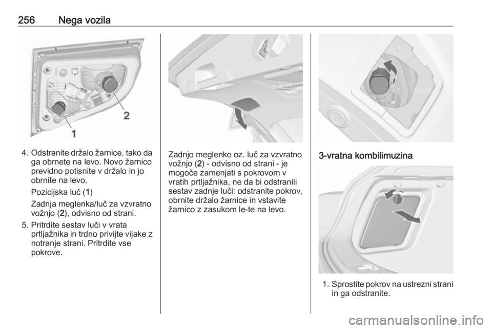 OPEL ASTRA J 2016.5 Uporabniški priročnik 256Nega vozila
4.Odstranite držalo žarnice, tako da
ga obrnete na levo. Novo žarnico
previdno potisnite v držalo in jo
obrnite na levo.
Pozicijska luč ( 1)
Zadnja meglenka/luč za vzvratno
vožnj OPEL ASTRA J 2016.5 Uporabniški priročnik 256Nega vozila
4.Odstranite držalo žarnice, tako da
ga obrnete na levo. Novo žarnico
previdno potisnite v držalo in jo
obrnite na levo.
Pozicijska luč ( 1)
Zadnja meglenka/luč za vzvratno
vožnj