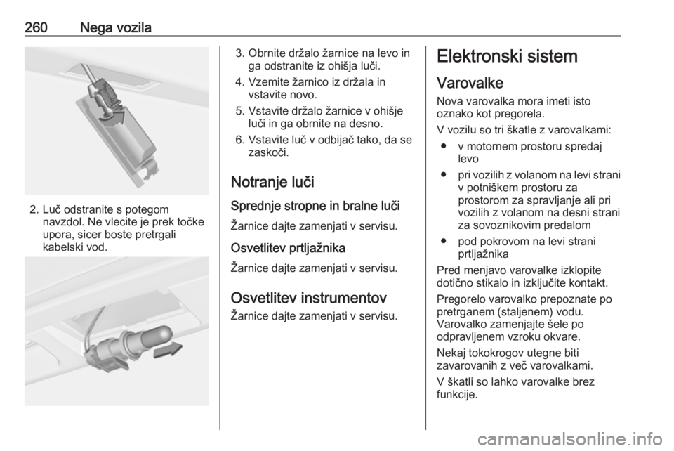 OPEL ASTRA J 2016.5 Uporabniški priročnik 260Nega vozila
2. Luč odstranite s potegomnavzdol. Ne vlecite je prek točke
upora, sicer boste pretrgali
kabelski vod.
3. Obrnite držalo žarnice na levo in ga odstranite iz ohišja luči.
4. Vzemi OPEL ASTRA J 2016.5 Uporabniški priročnik 260Nega vozila
2. Luč odstranite s potegomnavzdol. Ne vlecite je prek točke
upora, sicer boste pretrgali
kabelski vod.
3. Obrnite držalo žarnice na levo in ga odstranite iz ohišja luči.
4. Vzemi