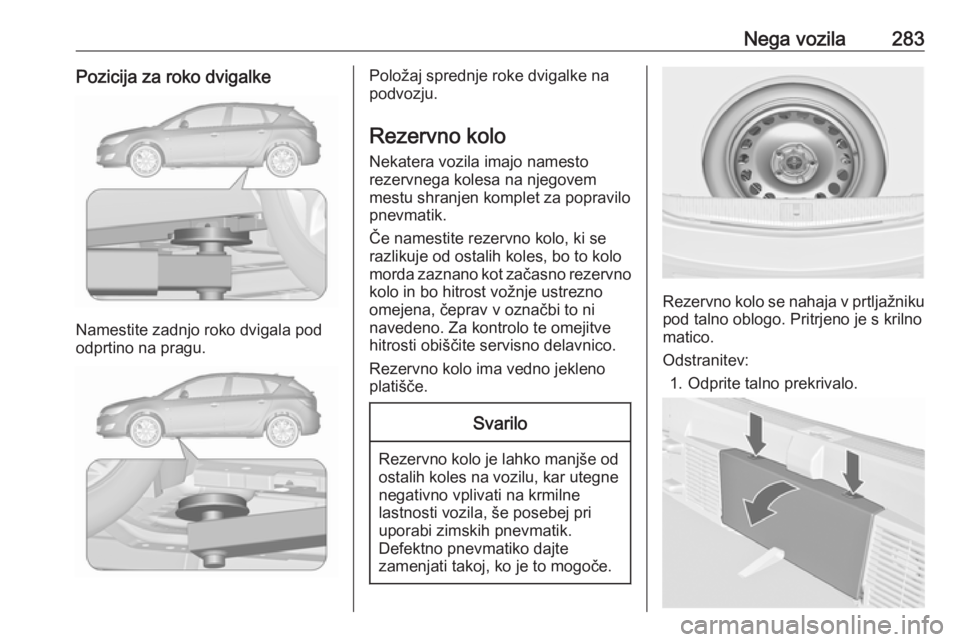 OPEL ASTRA J 2016.5 Uporabniški priročnik Nega vozila283Pozicija za roko dvigalke
Namestite zadnjo roko dvigala pod
odprtino na pragu.
Položaj sprednje roke dvigalke na
podvozju.
Rezervno kolo Nekatera vozila imajo namesto
rezervnega kolesa OPEL ASTRA J 2016.5 Uporabniški priročnik Nega vozila283Pozicija za roko dvigalke
Namestite zadnjo roko dvigala pod
odprtino na pragu.
Položaj sprednje roke dvigalke na
podvozju.
Rezervno kolo Nekatera vozila imajo namesto
rezervnega kolesa