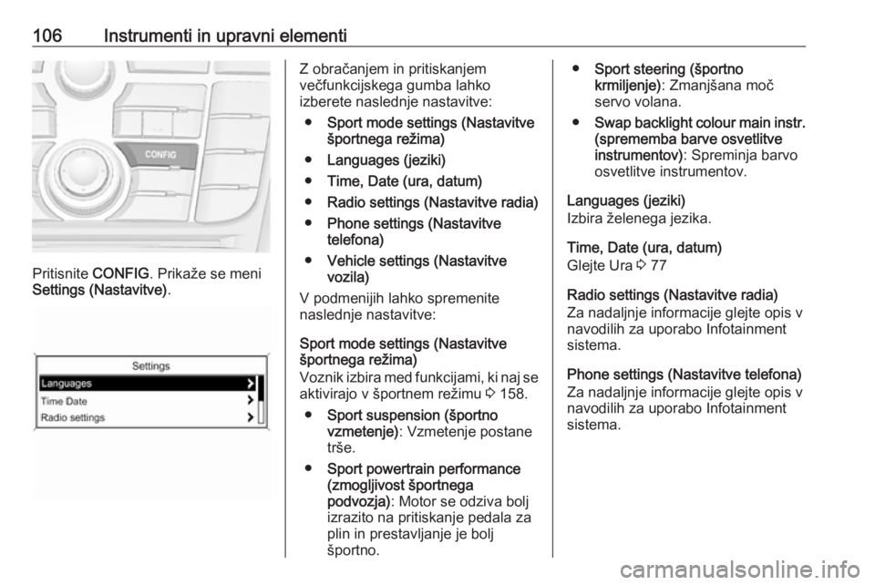 OPEL ASTRA J 2017 Uporabniški priročnik 106Instrumenti in upravni elementi
Pritisnite CONFIG. Prikaže se meni
Settings (Nastavitve) .
Z obračanjem in pritiskanjem
večfunkcijskega gumba lahko
izberete naslednje nastavitve:
● Sport mode OPEL ASTRA J 2017 Uporabniški priročnik 106Instrumenti in upravni elementi
Pritisnite CONFIG. Prikaže se meni
Settings (Nastavitve) .
Z obračanjem in pritiskanjem
večfunkcijskega gumba lahko
izberete naslednje nastavitve:
● Sport mode