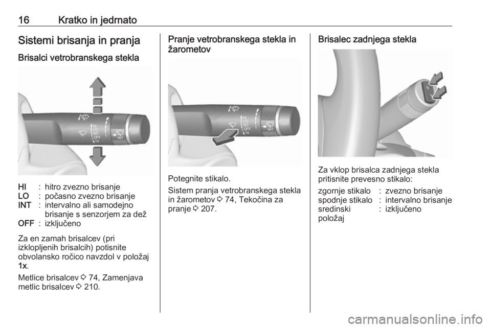 OPEL ASTRA J 2017  Uporabniški priročnik 16Kratko in jedrnatoSistemi brisanja in pranja
Brisalci vetrobranskega steklaHI:hitro zvezno brisanjeLO:počasno zvezno brisanjeINT:intervalno ali samodejno
brisanje s senzorjem za dežOFF:izključeno