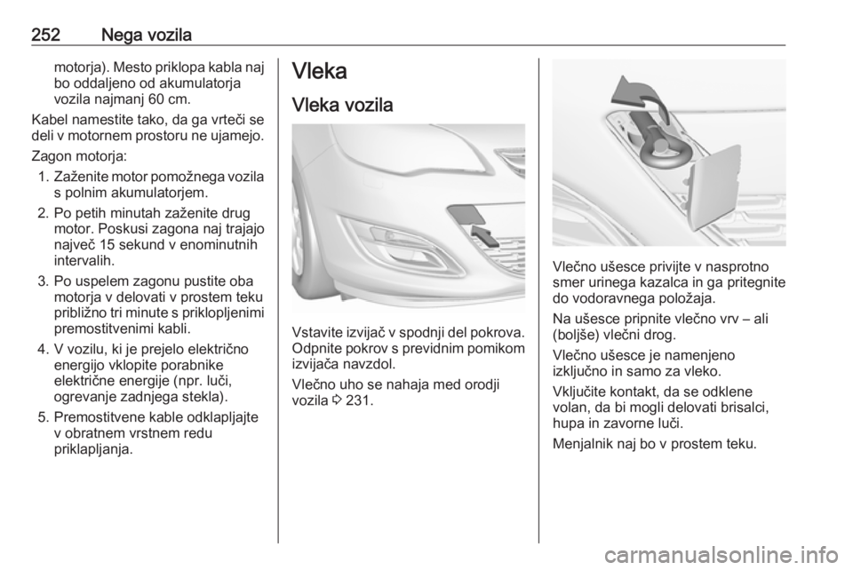 OPEL ASTRA J 2017 Uporabniški priročnik 252Nega vozilamotorja). Mesto priklopa kabla najbo oddaljeno od akumulatorja
vozila najmanj 60 cm.
Kabel namestite tako, da ga vrteči se
deli v motornem prostoru ne ujamejo.
Zagon motorja: 1. Zaženi OPEL ASTRA J 2017 Uporabniški priročnik 252Nega vozilamotorja). Mesto priklopa kabla najbo oddaljeno od akumulatorja
vozila najmanj 60 cm.
Kabel namestite tako, da ga vrteči se
deli v motornem prostoru ne ujamejo.
Zagon motorja: 1. Zaženi