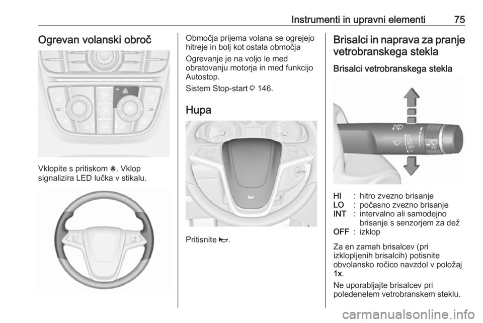 OPEL ASTRA J 2018.5 Uporabniški priročnik Instrumenti in upravni elementi75Ogrevan volanski obroč
Vklopite s pritiskom *. Vklop
signalizira LED lučka v stikalu.
Območja prijema volana se ogrejejo
hitreje in bolj kot ostala območja
Ogrevan OPEL ASTRA J 2018.5 Uporabniški priročnik Instrumenti in upravni elementi75Ogrevan volanski obroč
Vklopite s pritiskom *. Vklop
signalizira LED lučka v stikalu.
Območja prijema volana se ogrejejo
hitreje in bolj kot ostala območja
Ogrevan