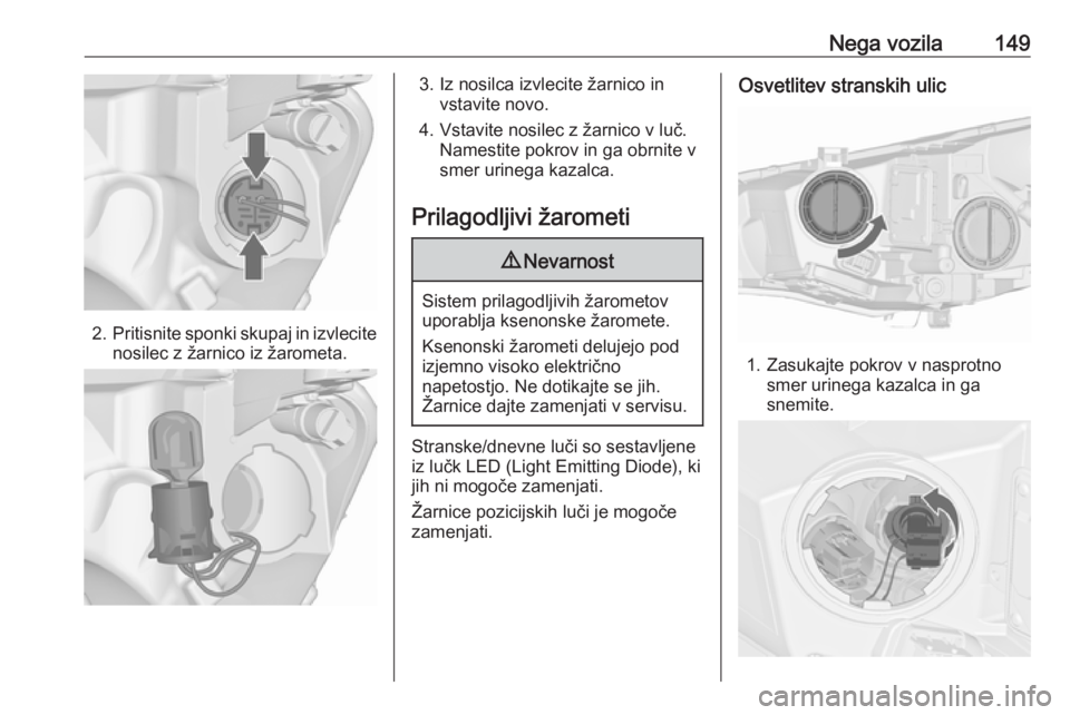 OPEL ASTRA J 2019  Uporabniški priročnik Nega vozila149
2.Pritisnite sponki skupaj in izvlecite
nosilec z žarnico iz žarometa.
3. Iz nosilca izvlecite žarnico in vstavite novo.
4. Vstavite nosilec z žarnico v luč. Namestite pokrov in ga